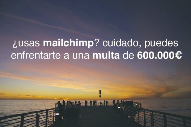 ¿Usas MailChimp? Cuidado, puedes enfrentarte a una multa de 600.000 euros